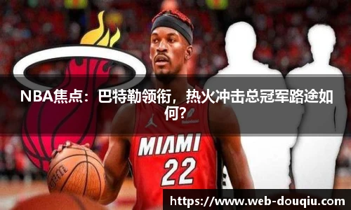 NBA焦点：巴特勒领衔，热火冲击总冠军路途如何？