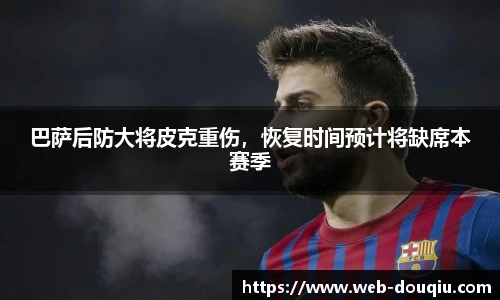 巴萨后防大将皮克重伤，恢复时间预计将缺席本赛季