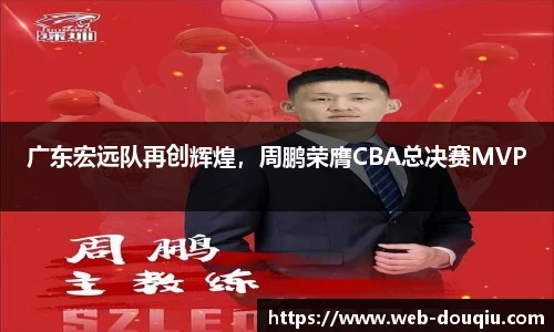 广东宏远队再创辉煌，周鹏荣膺CBA总决赛MVP