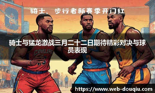 骑士与猛龙激战三月二十二日期待精彩对决与球员表现