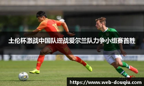 土伦杯激战中国队迎战爱尔兰队力争小组赛首胜