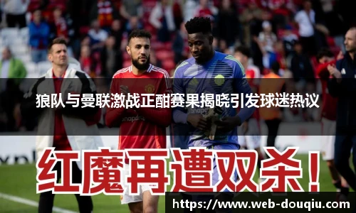 狼队与曼联激战正酣赛果揭晓引发球迷热议