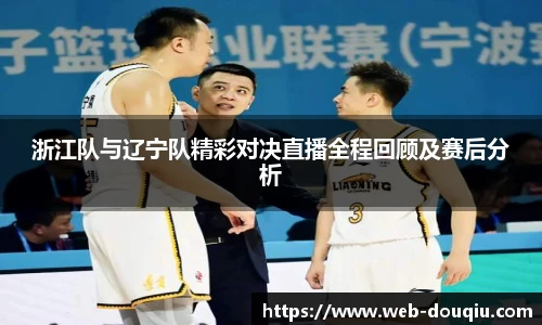 浙江队与辽宁队精彩对决直播全程回顾及赛后分析