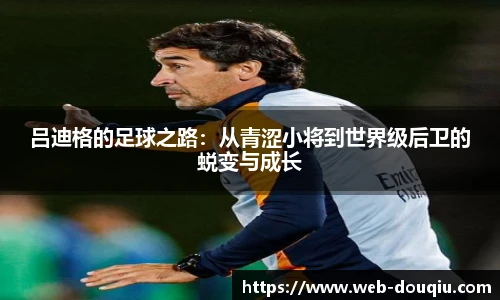 吕迪格的足球之路：从青涩小将到世界级后卫的蜕变与成长