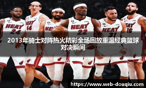 2013年骑士对阵热火精彩全场回放重温经典篮球对决瞬间