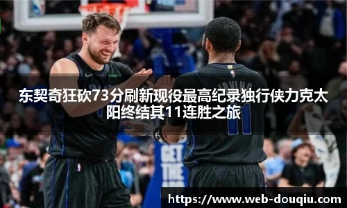 东契奇狂砍73分刷新现役最高纪录独行侠力克太阳终结其11连胜之旅