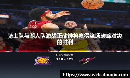 骑士队与湖人队激战正酣谁将赢得这场巅峰对决的胜利