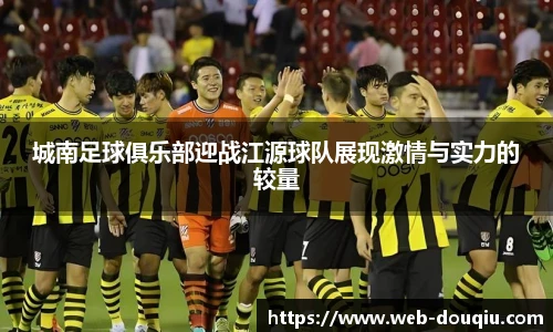 城南足球俱乐部迎战江源球队展现激情与实力的较量