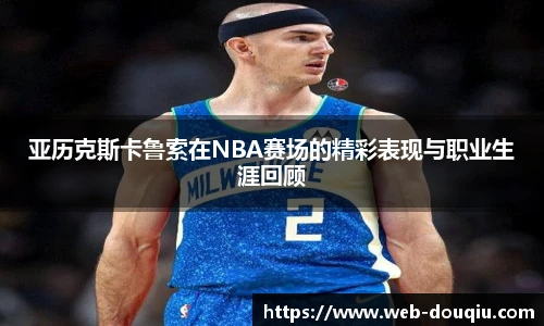 亚历克斯卡鲁索在NBA赛场的精彩表现与职业生涯回顾