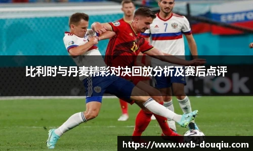 比利时与丹麦精彩对决回放分析及赛后点评