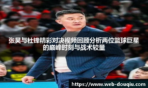 张昊与杜锋精彩对决视频回顾分析两位篮球巨星的巅峰时刻与战术较量