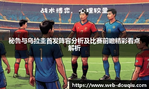 秘鲁与乌拉圭首发阵容分析及比赛前瞻精彩看点解析