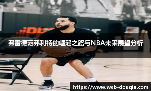 弗雷德范弗利特的崛起之路与NBA未来展望分析