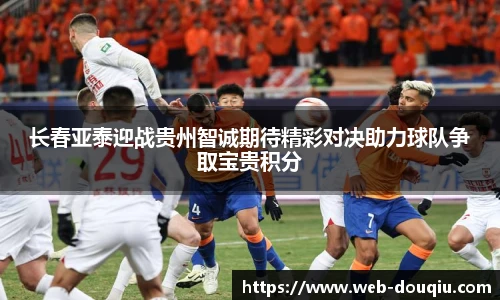 长春亚泰迎战贵州智诚期待精彩对决助力球队争取宝贵积分