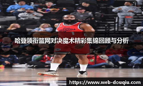哈登领衔篮网对决魔术精彩集锦回顾与分析