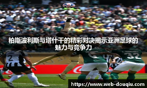 柏斯波利斯与塔什干的精彩对决揭示亚洲足球的魅力与竞争力
