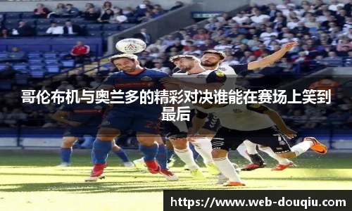 哥伦布机与奥兰多的精彩对决谁能在赛场上笑到最后