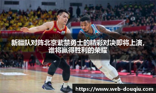 新疆队对阵北京紫禁勇士的精彩对决即将上演，谁将赢得胜利的荣耀