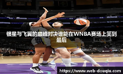 银星与飞翼的巅峰对决谁能在WNBA赛场上笑到最后
