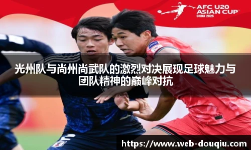 光州队与尚州尚武队的激烈对决展现足球魅力与团队精神的巅峰对抗