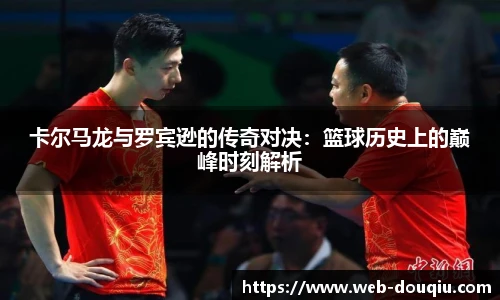 卡尔马龙与罗宾逊的传奇对决：篮球历史上的巅峰时刻解析