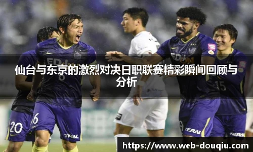 仙台与东京的激烈对决日职联赛精彩瞬间回顾与分析