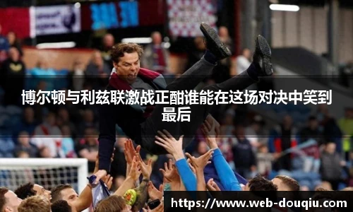 博尔顿与利兹联激战正酣谁能在这场对决中笑到最后
