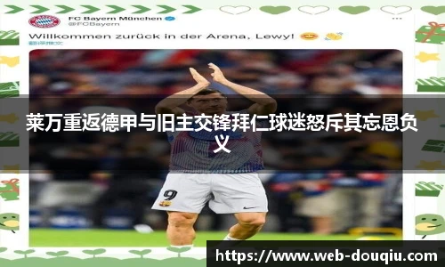 莱万重返德甲与旧主交锋拜仁球迷怒斥其忘恩负义