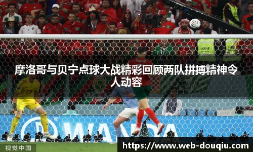摩洛哥与贝宁点球大战精彩回顾两队拼搏精神令人动容