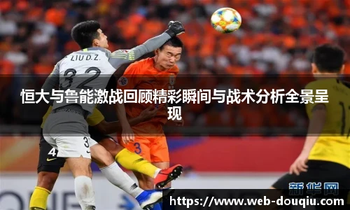 恒大与鲁能激战回顾精彩瞬间与战术分析全景呈现