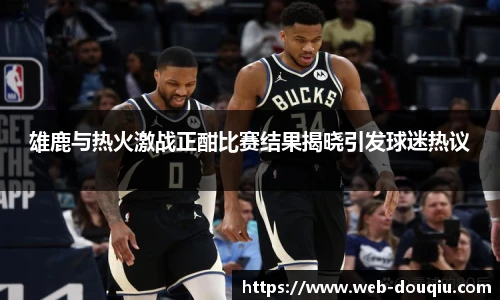 雄鹿与热火激战正酣比赛结果揭晓引发球迷热议