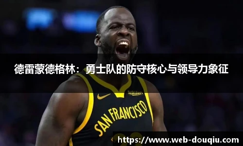 德雷蒙德格林：勇士队的防守核心与领导力象征