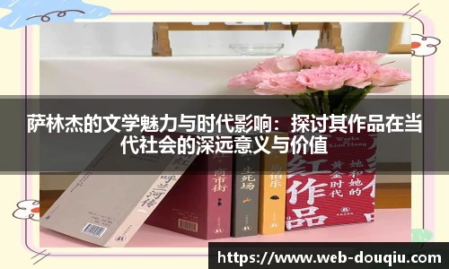 萨林杰的文学魅力与时代影响：探讨其作品在当代社会的深远意义与价值