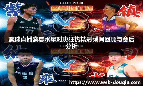 篮球直播盛宴水星对决狂热精彩瞬间回顾与赛后分析
