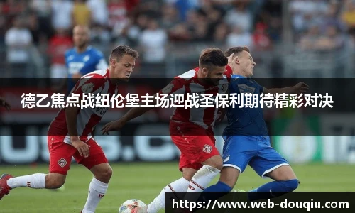 德乙焦点战纽伦堡主场迎战圣保利期待精彩对决